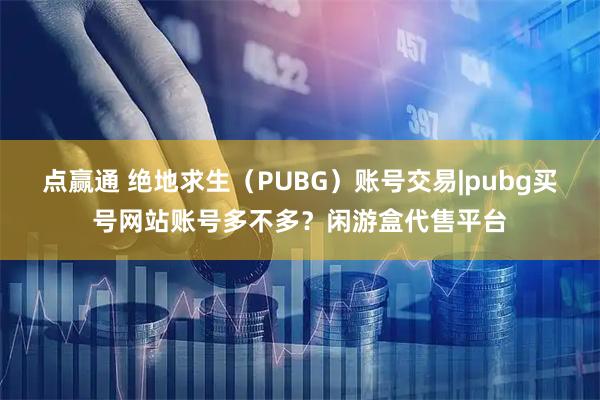 点赢通 绝地求生（PUBG）账号交易|pubg买号网站账号多不多？闲游盒代售平台