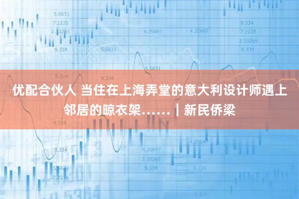 优配合伙人 当住在上海弄堂的意大利设计师遇上邻居的晾衣架……｜新民侨梁