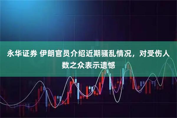 永华证券 伊朗官员介绍近期骚乱情况，对受伤人数之众表示遗憾