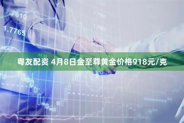粤友配资 4月8日金至尊黄金价格918元/克