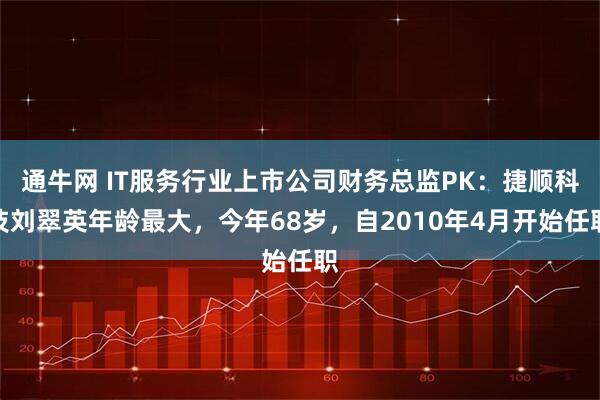 通牛网 IT服务行业上市公司财务总监PK：捷顺科技刘翠英年龄最大，今年68岁，自2010年4月开始任职