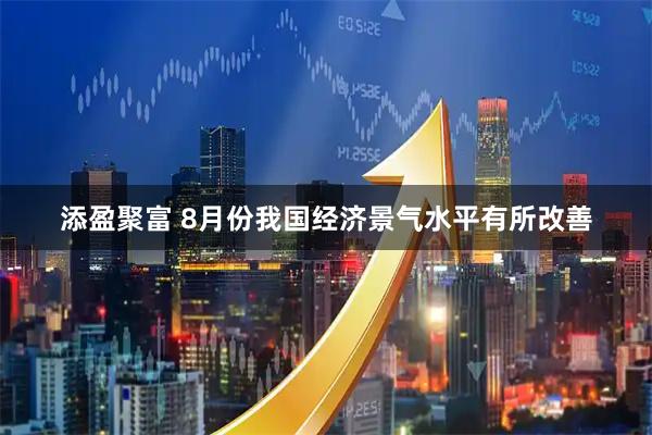 添盈聚富 8月份我国经济景气水平有所改善
